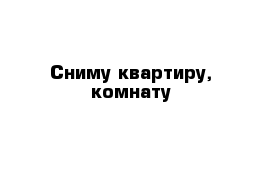 Сниму квартиру, комнату